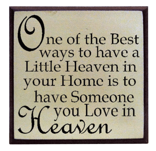 "One of the best ways to have a little heaven in your home is to have someone you love in heaven"